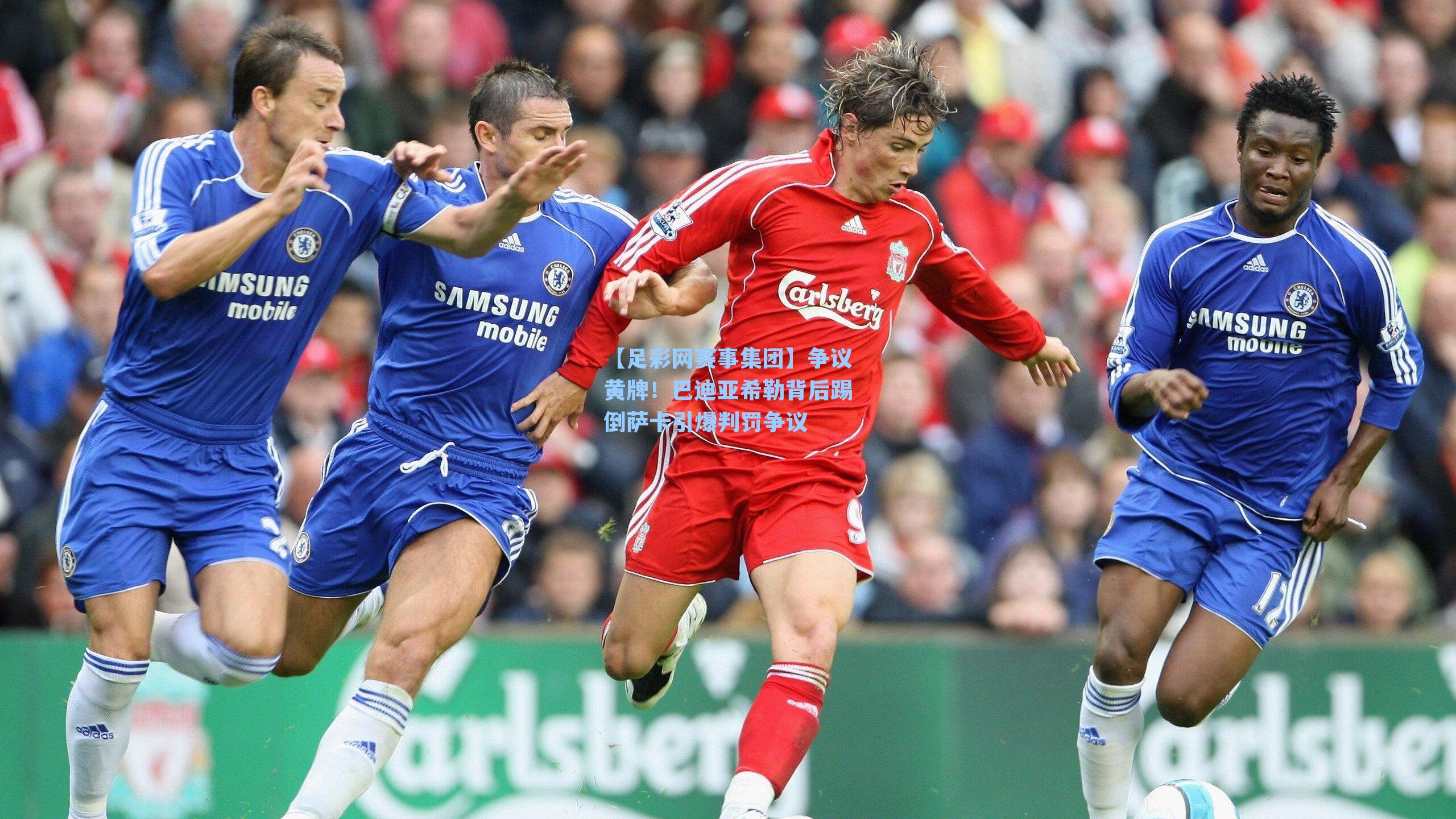 【足彩网赛事集团】争议黄牌！巴迪亚希勒背后踢倒萨卡引爆判罚争议