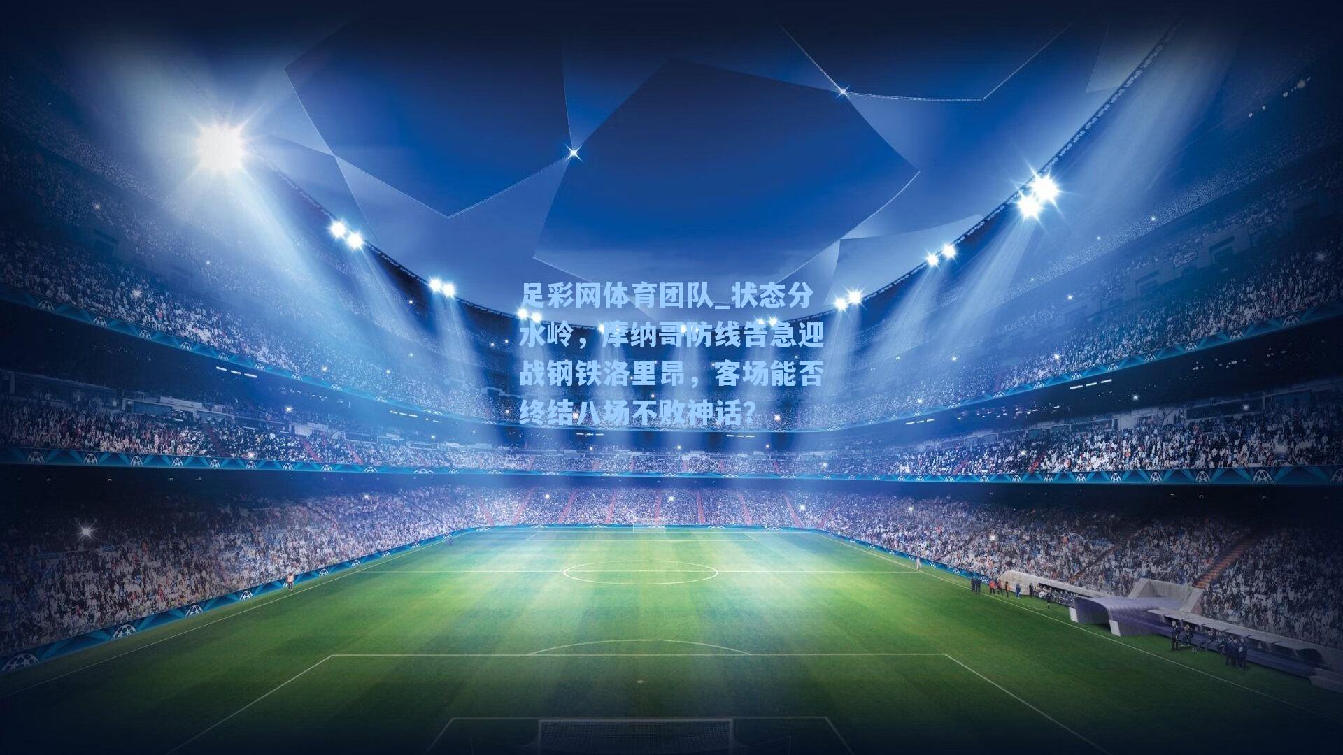 足彩网体育团队_状态分水岭，摩纳哥防线告急迎战钢铁洛里昂，客场能否终结八场不败神话？