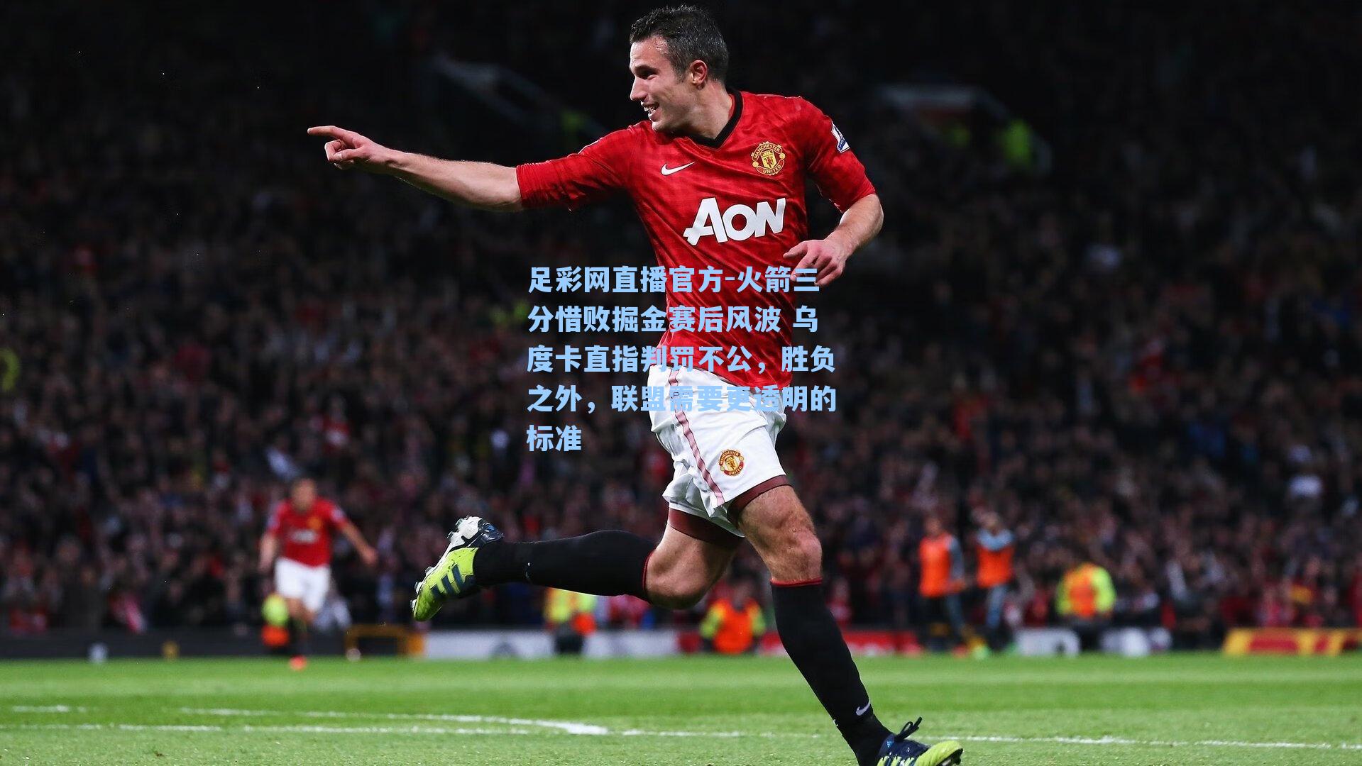 足彩网直播官方-火箭三分惜败掘金赛后风波 乌度卡直指判罚不公，胜负之外，联盟需要更透明的标准