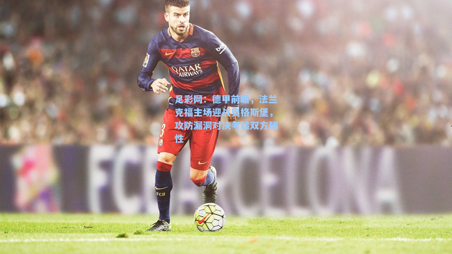 足彩网：德甲前瞻，法兰克福主场迎战奥格斯堡，攻防漏洞对决考验双方韧性