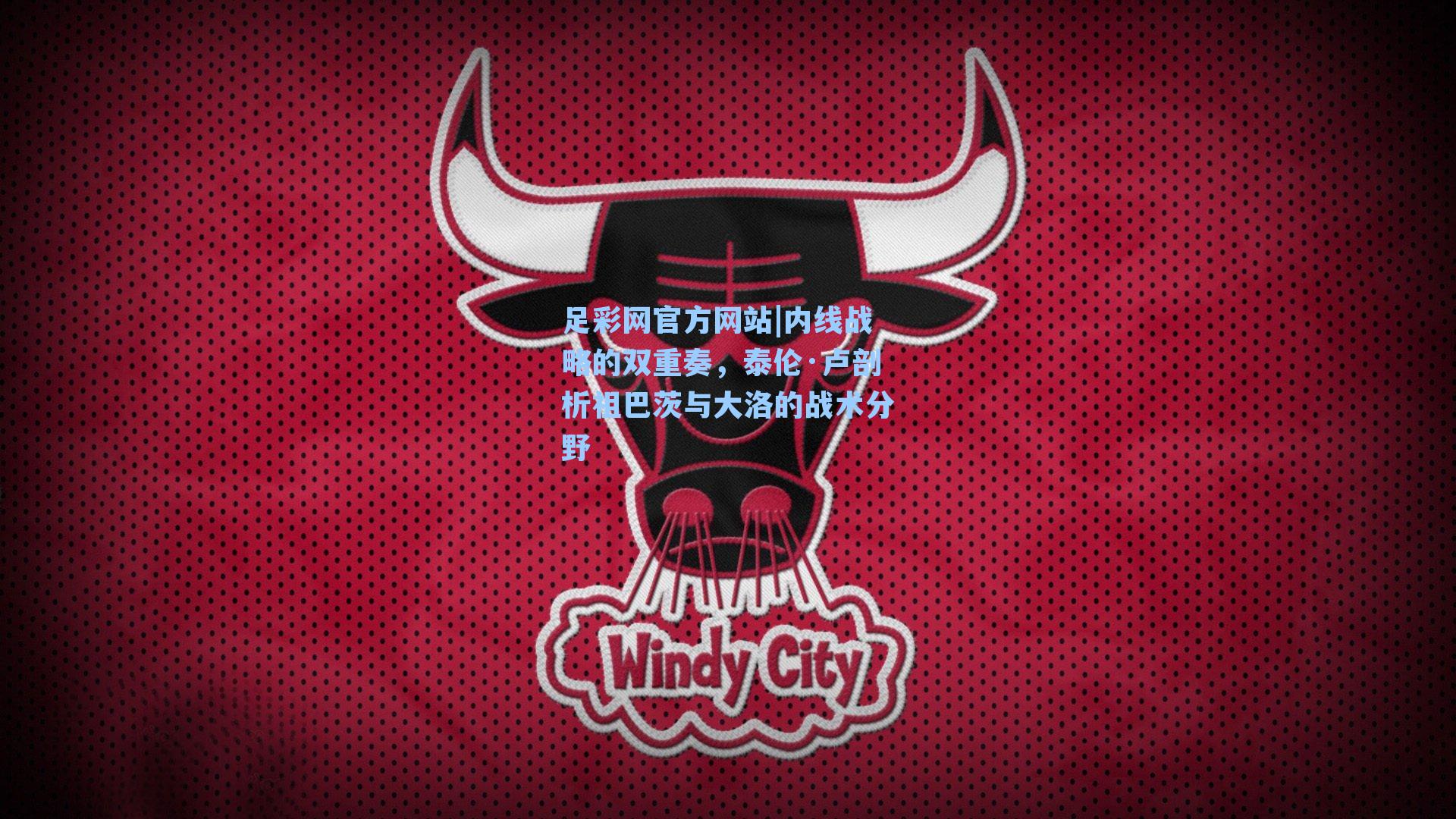 足彩网官方网站|内线战略的双重奏，泰伦·卢剖析祖巴茨与大洛的战术分野