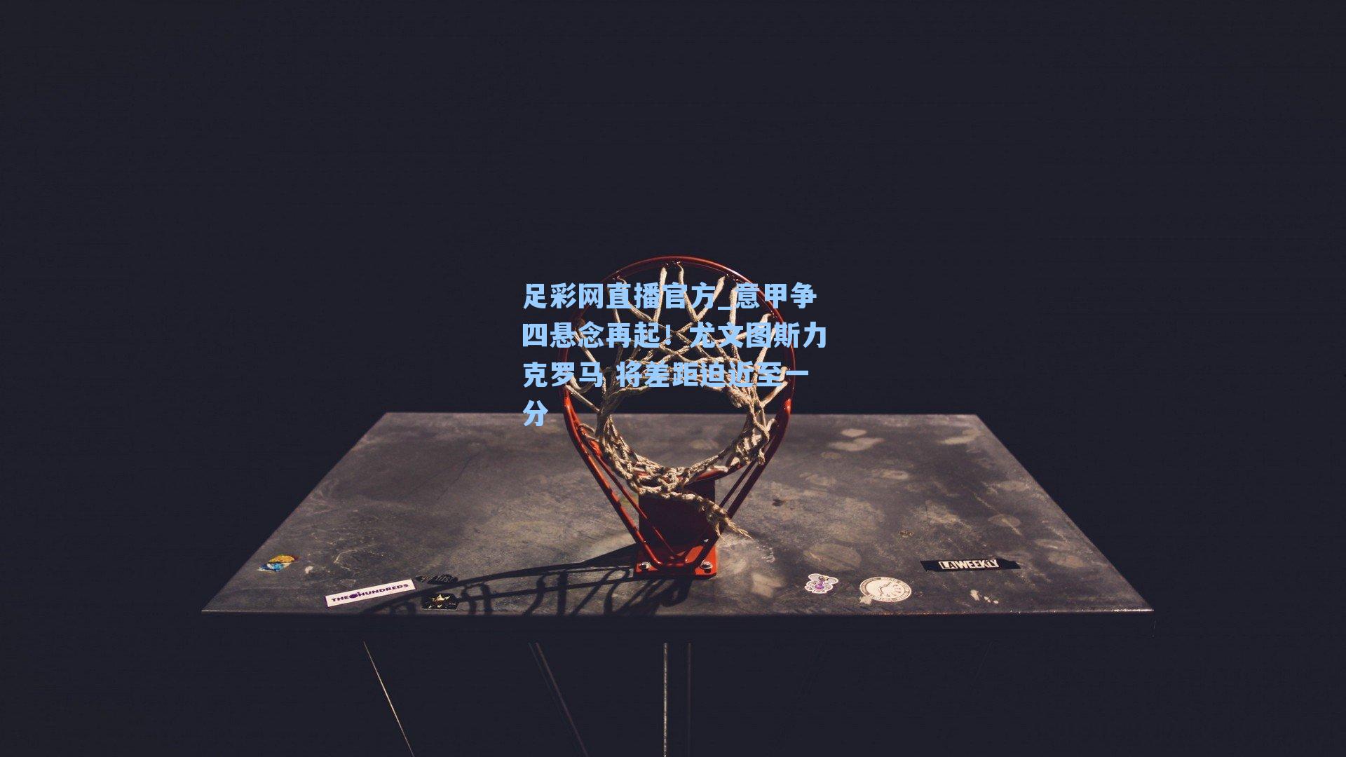 意甲争四悬念再起！尤文图斯力克罗马 将差距迫近至一分