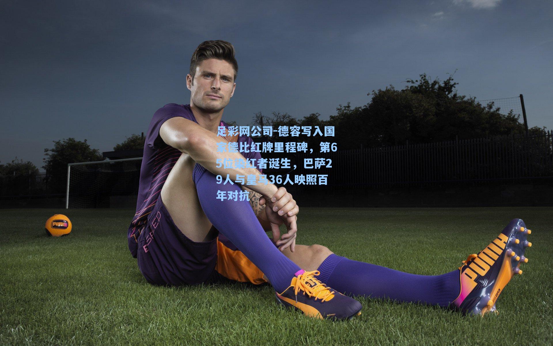 德容写入国家德比红牌里程碑，第65位染红者诞生，巴萨29人与皇马36人映照百年对抗