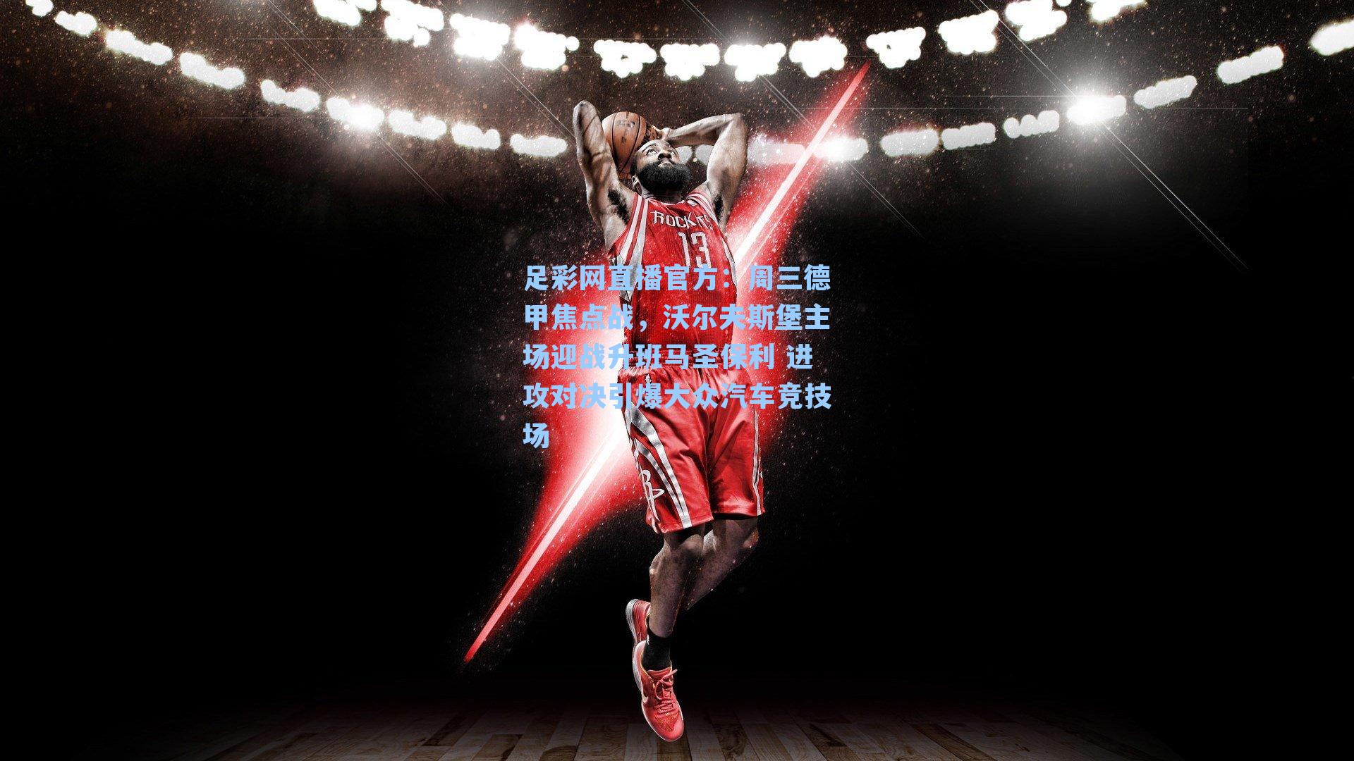 周三德甲焦点战,沃尔夫斯堡主场迎战升班马圣保利 进攻对决引爆大众汽车竞技场