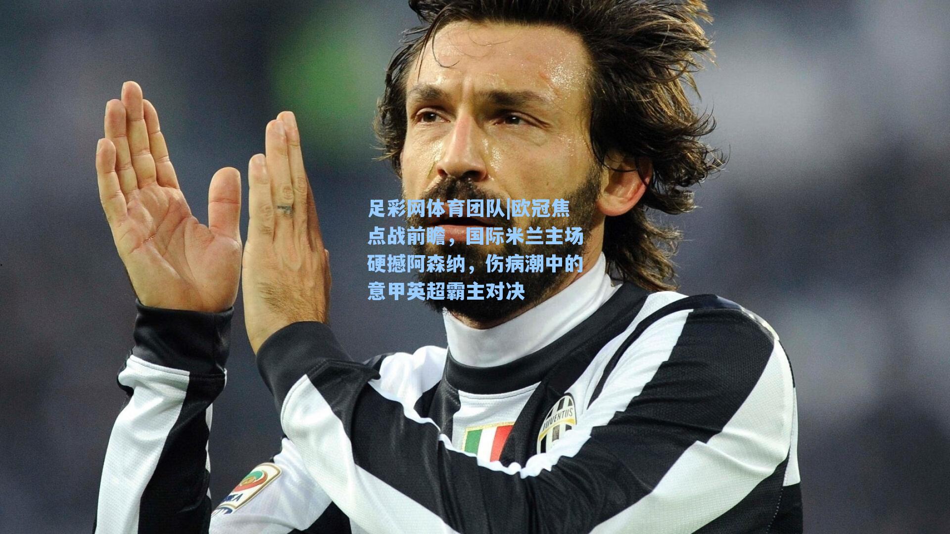 欧冠焦点战前瞻，国际米兰主场硬撼阿森纳，伤病潮中的意甲英超霸主对决