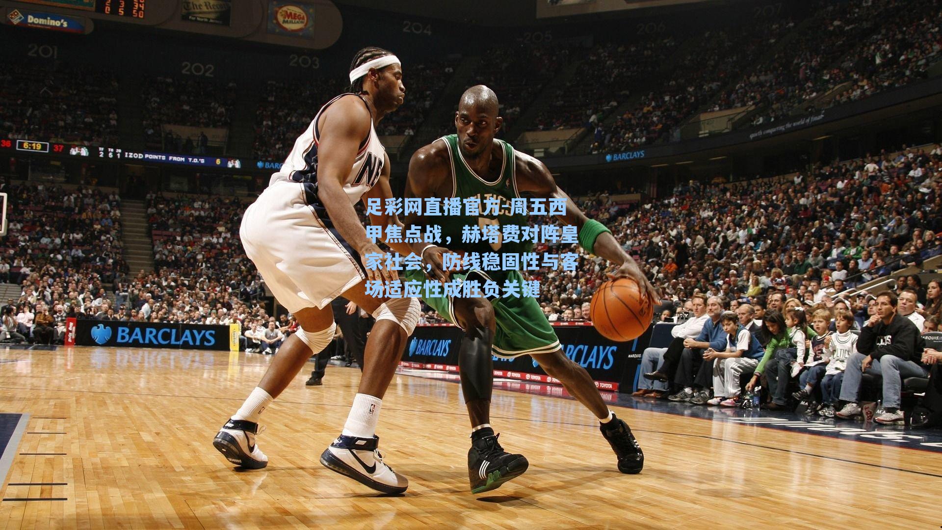 足彩网直播官方-周五西甲焦点战，赫塔费对阵皇家社会，防线稳固性与客场适应性成胜负关键