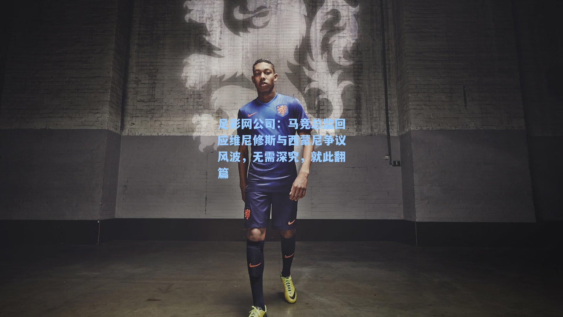 足彩网公司：马竞总监回应维尼修斯与西蒙尼争议风波，无需深究，就此翻篇