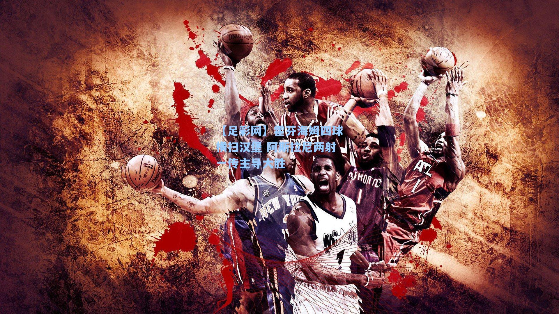 【足彩网】霍芬海姆四球横扫汉堡 阿斯拉尼两射一传主导大胜