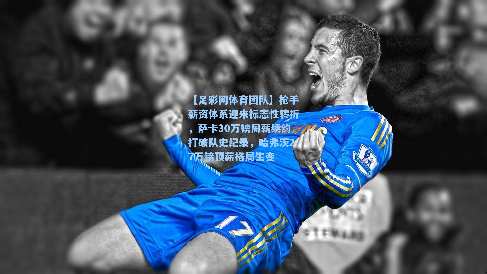 枪手薪资体系迎来标志性转折，萨卡30万镑周薪续约打破队史纪录，哈弗茨27万镑顶薪格局生变