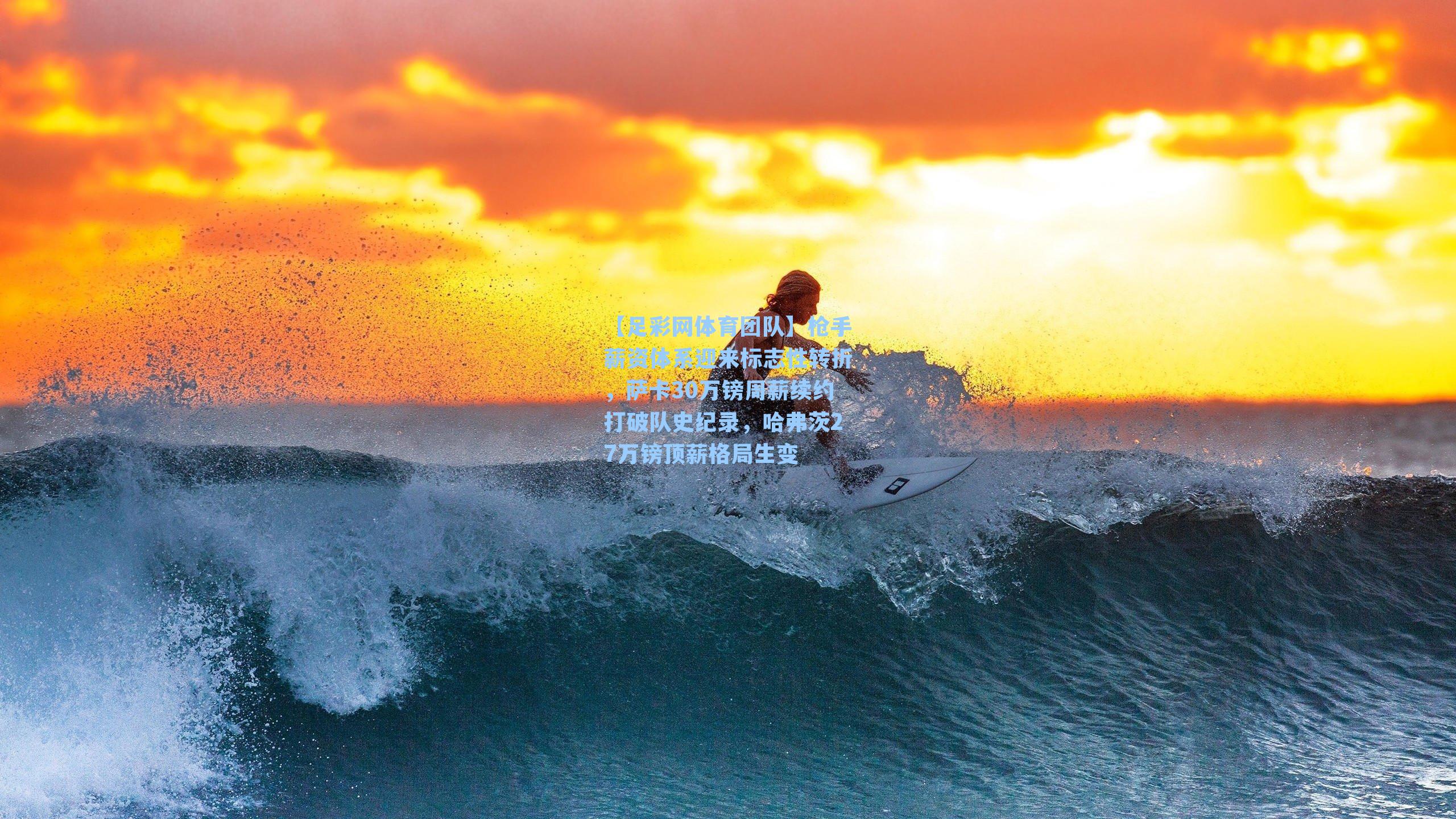 枪手薪资体系迎来标志性转折，萨卡30万镑周薪续约打破队史纪录，哈弗茨27万镑顶薪格局生变