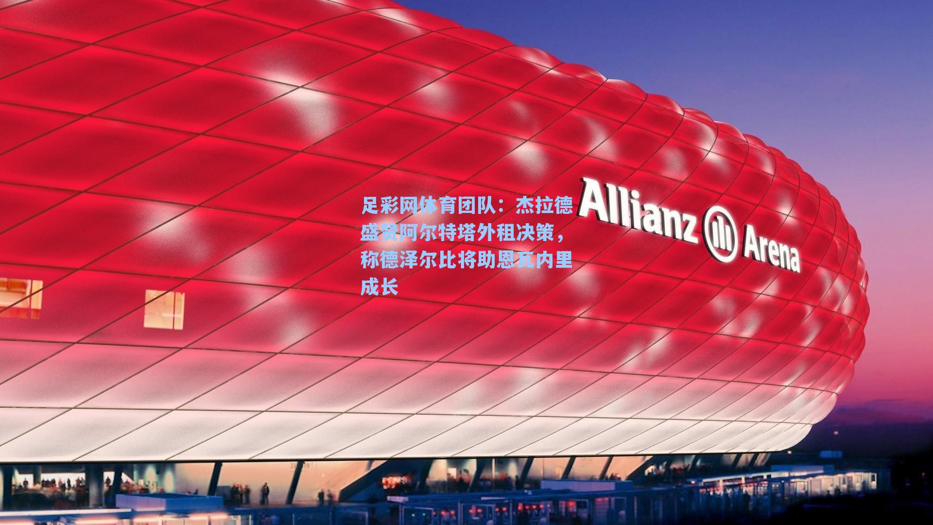 足彩网体育团队：杰拉德盛赞阿尔特塔外租决策，称德泽尔比将助恩瓦内里成长