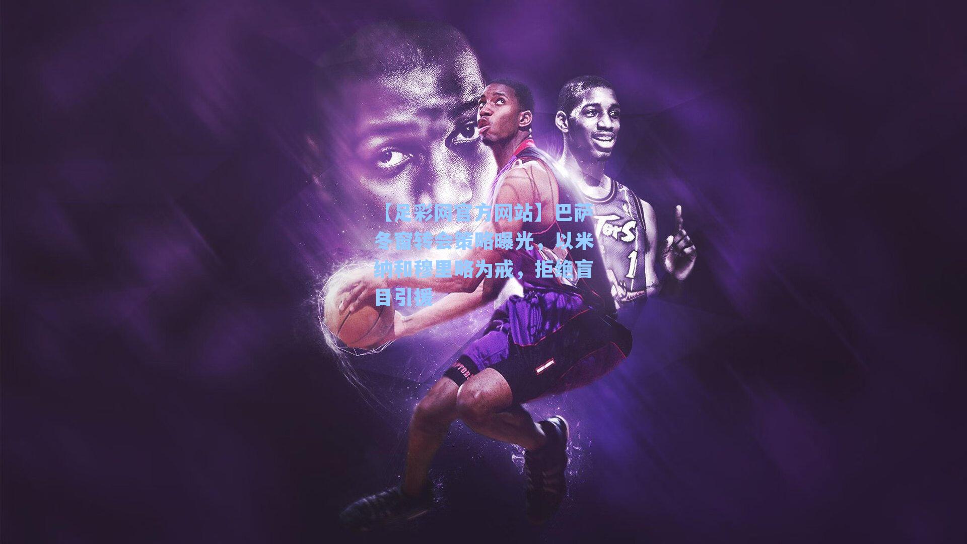 【足彩网官方网站】巴萨冬窗转会策略曝光，以米纳和穆里略为戒，拒绝盲目引援