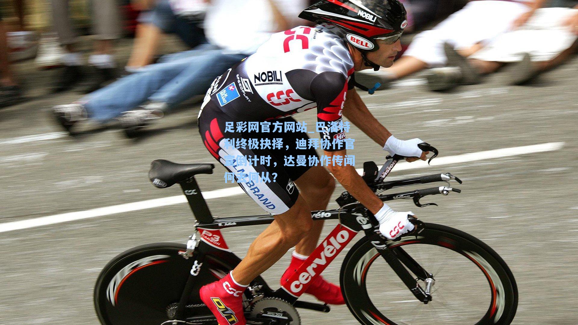 足彩网官方网站_巴洛特利终极抉择，迪拜协作官宣倒计时，达曼协作传闻何去何从？