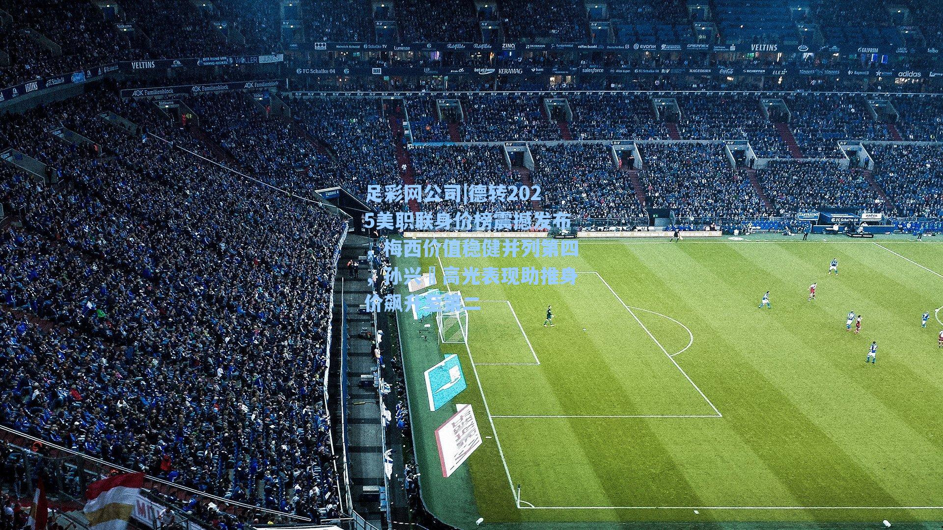 足彩网公司|德转2025美职联身价榜震撼发布，梅西价值稳健并列第四，孙兴慜高光表现助推身价飙升至第二