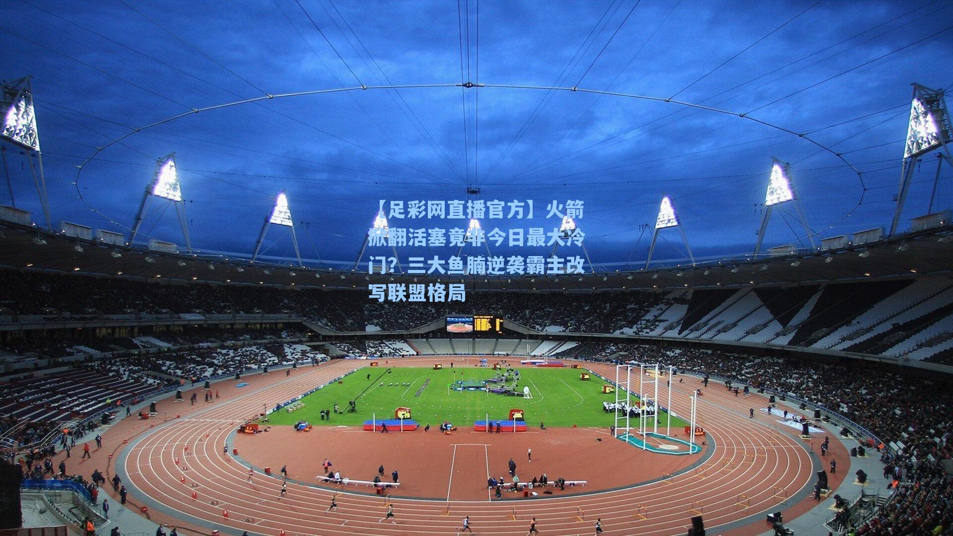 【足彩网直播官方】火箭掀翻活塞竟非今日最大冷门？三大鱼腩逆袭霸主改写联盟格局