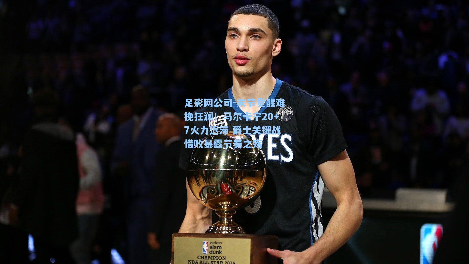 末节觉醒难挽狂澜！马尔卡宁20+7火力迟滞 爵士关键战惜败暴露节奏之殇