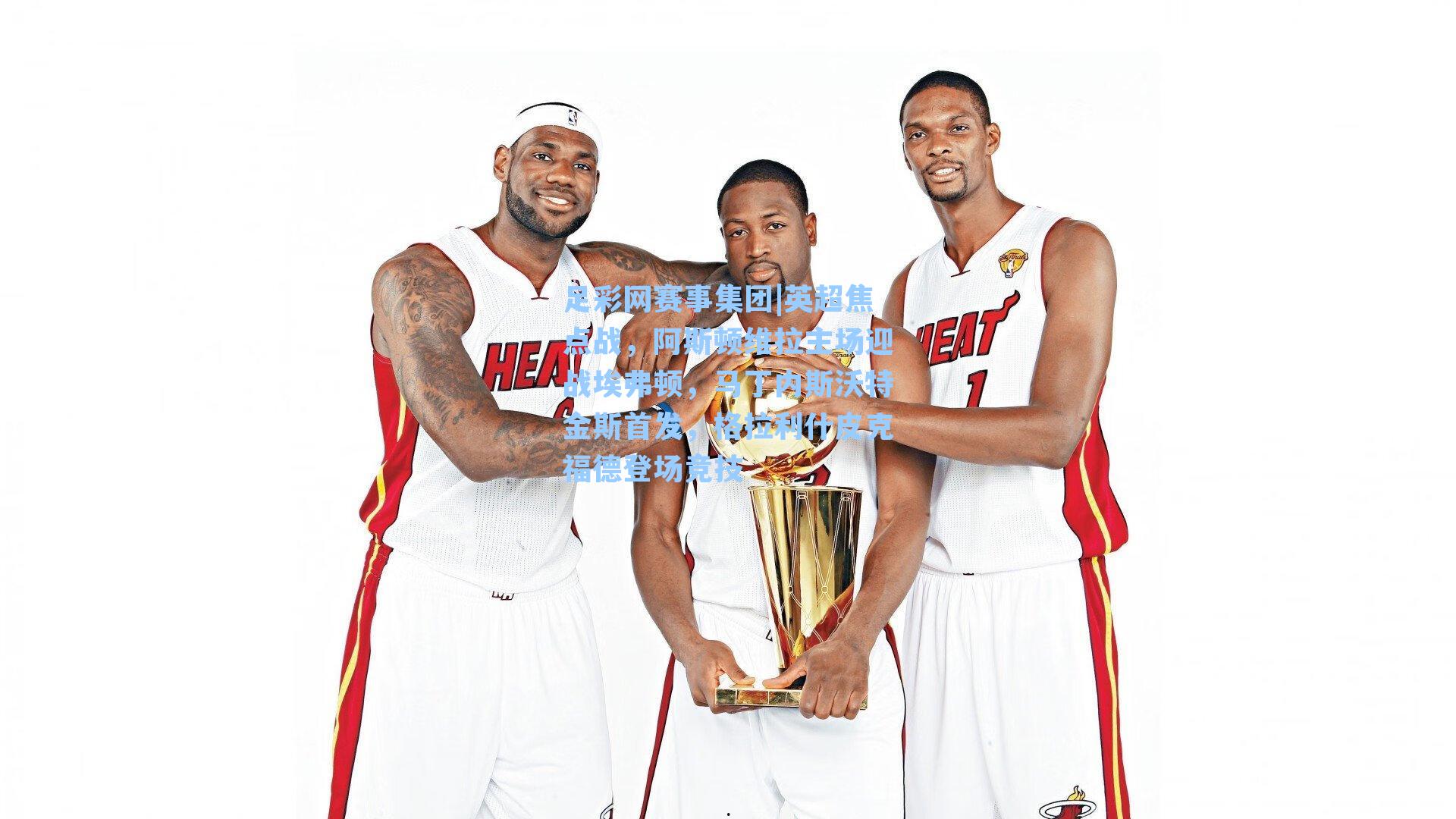 足彩网赛事集团|英超焦点战，阿斯顿维拉主场迎战埃弗顿，马丁内斯沃特金斯首发，格拉利什皮克福德登场竞技