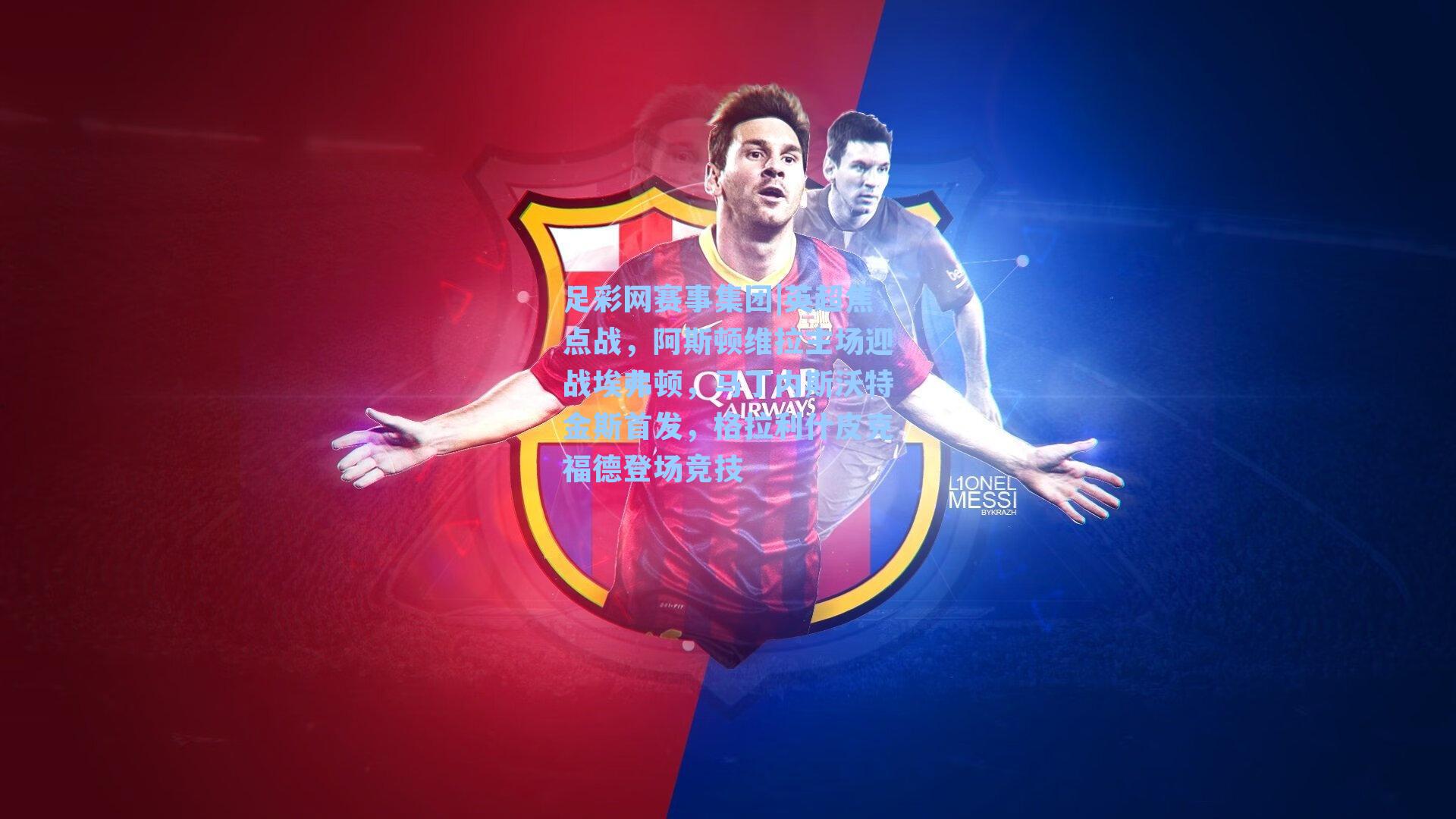 足彩网赛事集团|英超焦点战，阿斯顿维拉主场迎战埃弗顿，马丁内斯沃特金斯首发，格拉利什皮克福德登场竞技