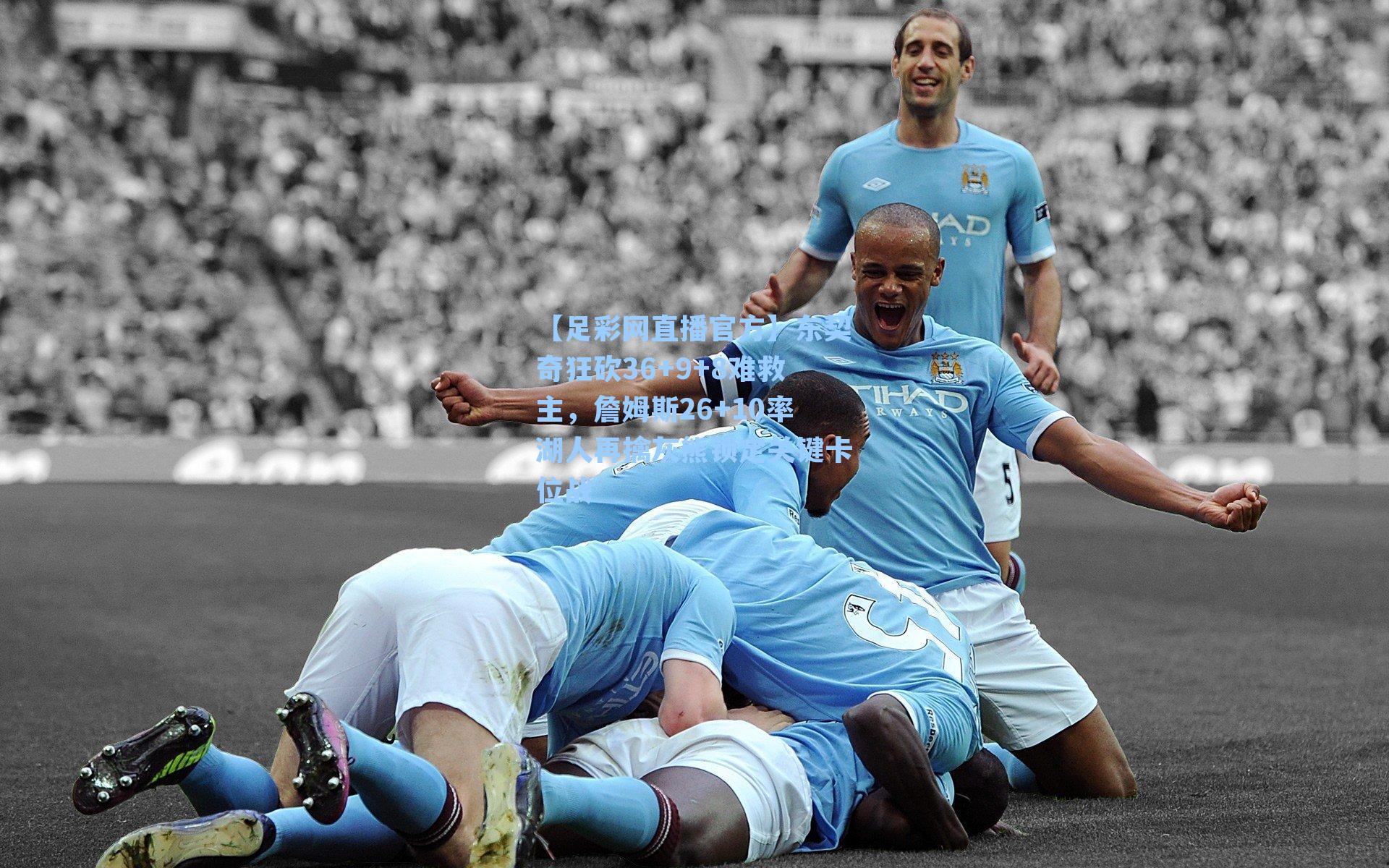 【足彩网直播官方】东契奇狂砍36+9+8难救主，詹姆斯26+10率湖人再擒灰熊锁定关键卡位战