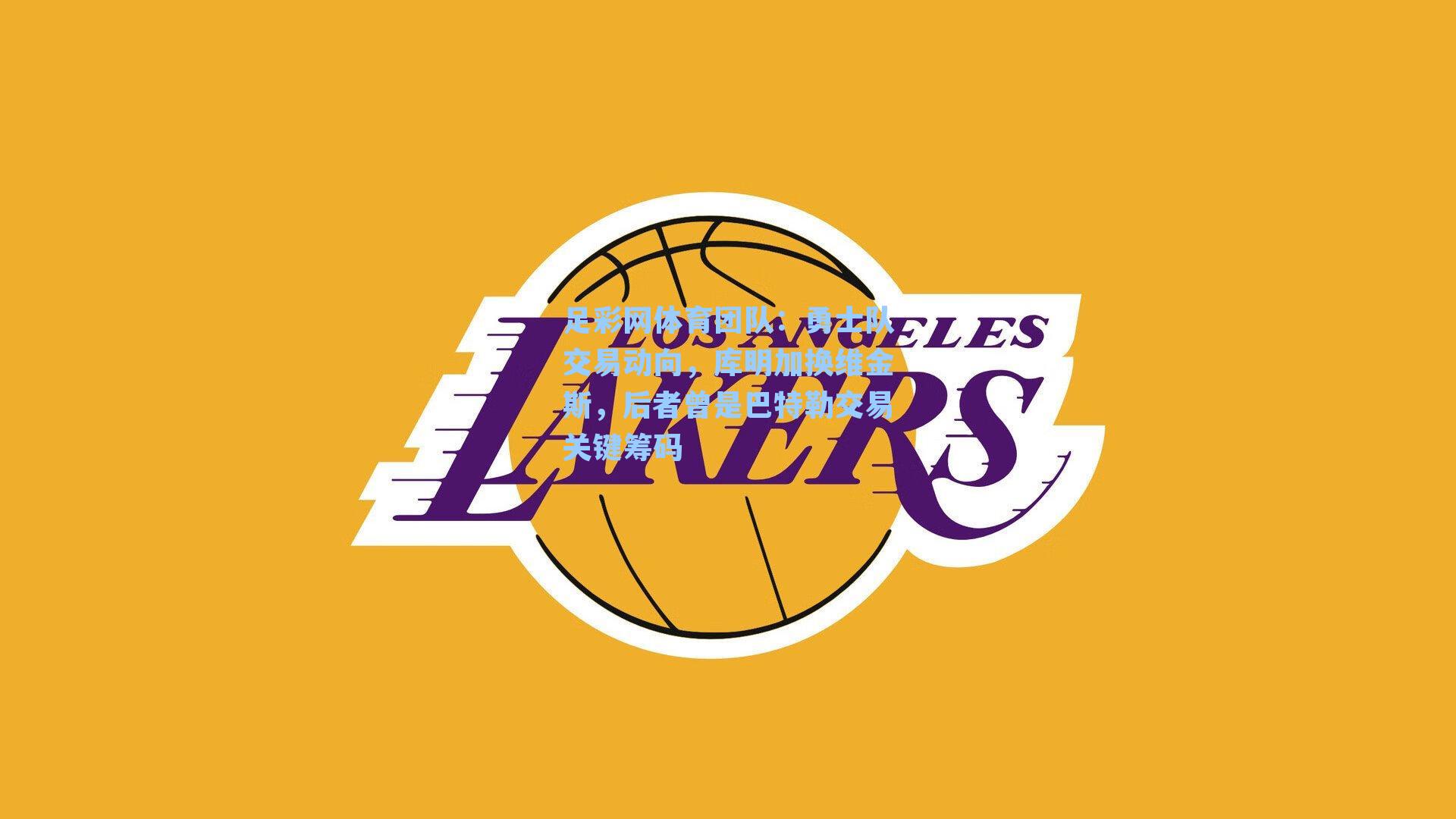 足彩网体育团队：勇士队交易动向，库明加换维金斯，后者曾是巴特勒交易关键筹码