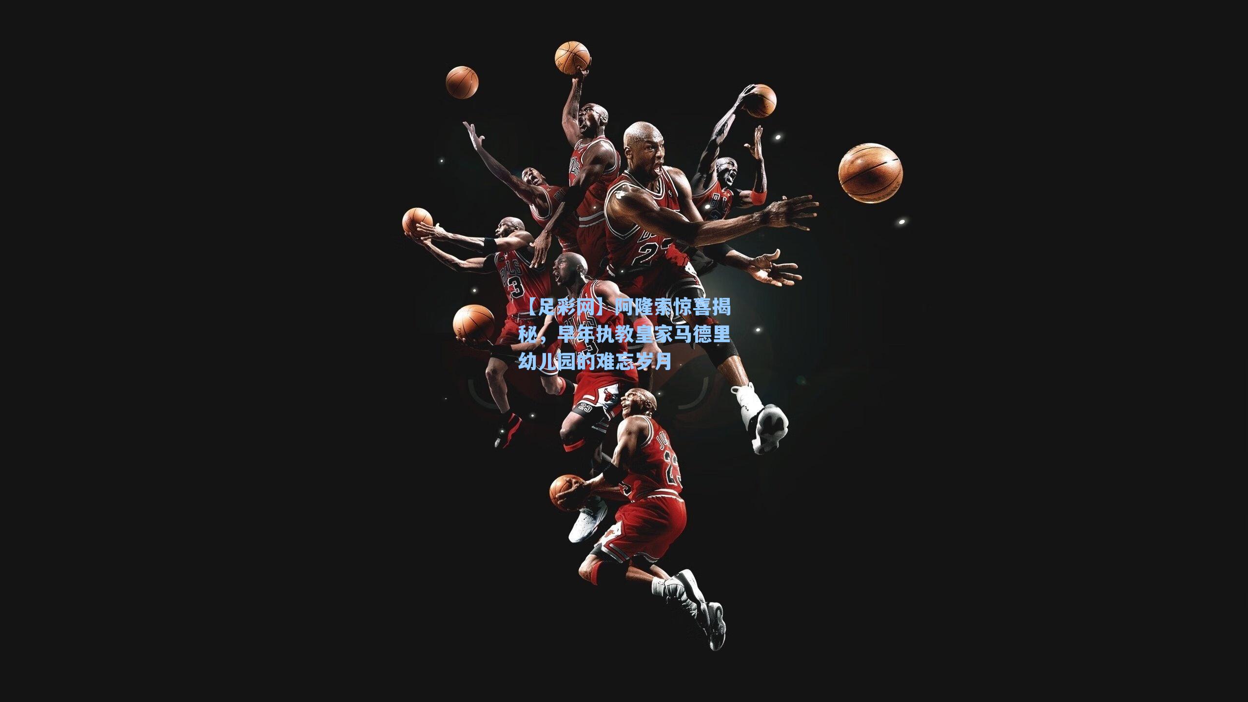 【足彩网】阿隆索惊喜揭秘，早年执教皇家马德里幼儿园的难忘岁月