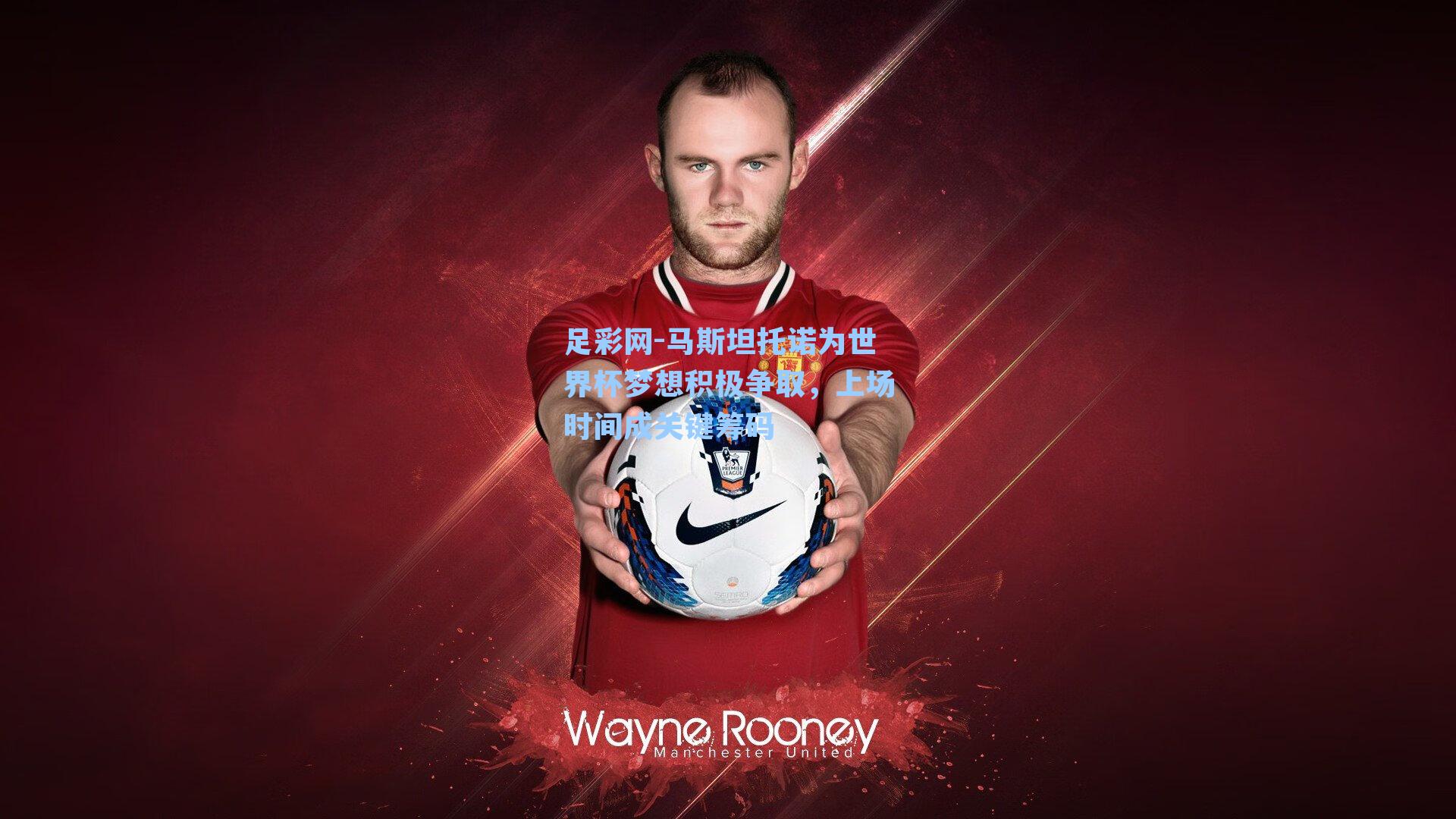 马斯坦托诺为世界杯梦想积极争取，上场时间成关键筹码