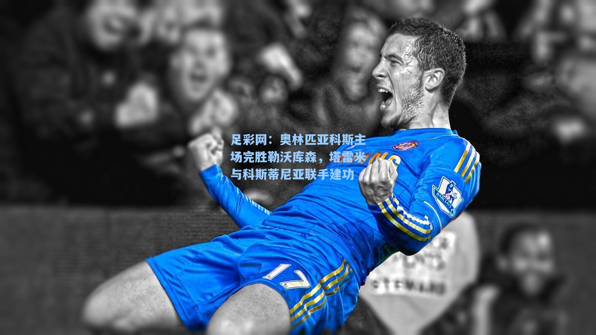 奥林匹亚科斯主场完胜勒沃库森，塔雷米与科斯蒂尼亚联手建功